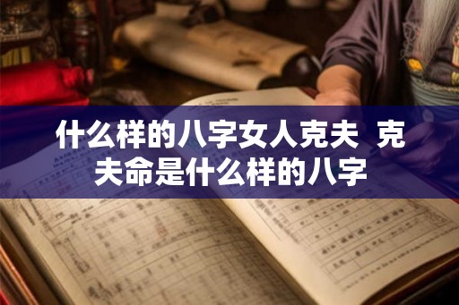 什么样的八字女人克夫  克夫命是什么样的八字