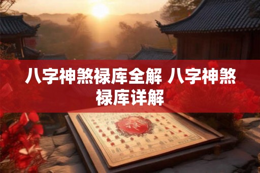 八字神煞禄库全解 八字神煞禄库详解 八字神煞禄库全解 八字神煞禄库详解
