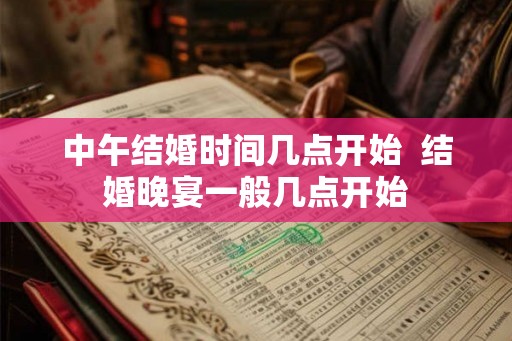 中午结婚时间几点开始  结婚晚宴一般几点开始