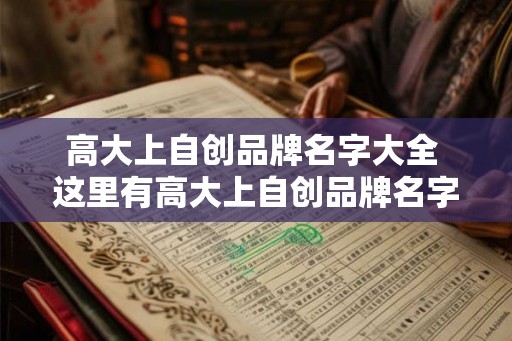 高大上自创品牌名字大全 这里有高大上自创品牌名字大全