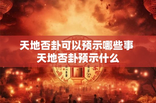 天地否卦可以预示哪些事 天地否卦预示什么