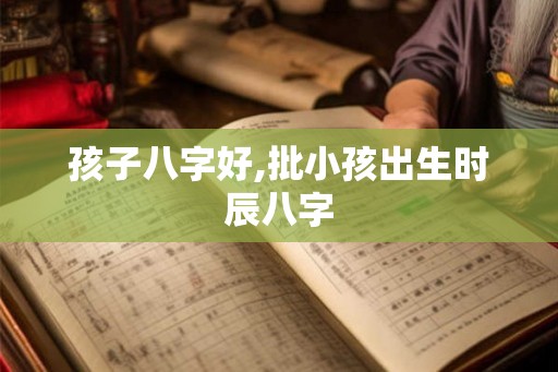 孩子八字好,批小孩出生时辰八字