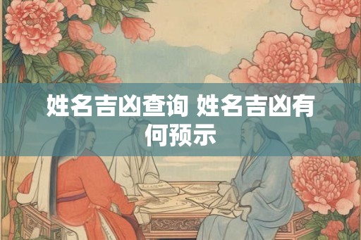 姓名吉凶查询 姓名吉凶有何预示