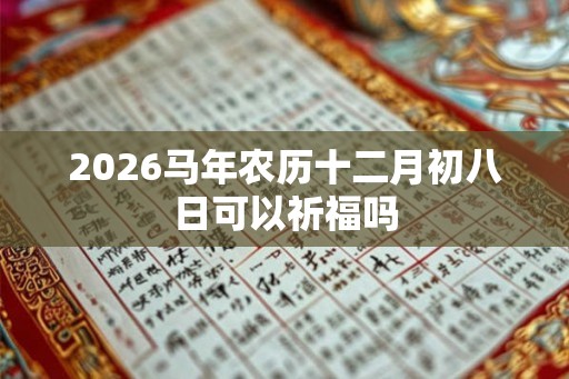 2026马年农历十二月初八日可以祈福吗