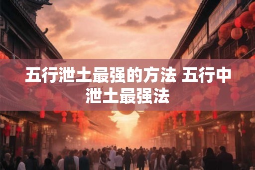 五行泄土最强的方法 五行中泄土最强法
