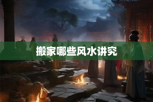搬家哪些风水讲究