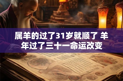 属羊的过了31岁就顺了 羊年过了三十一命运改变