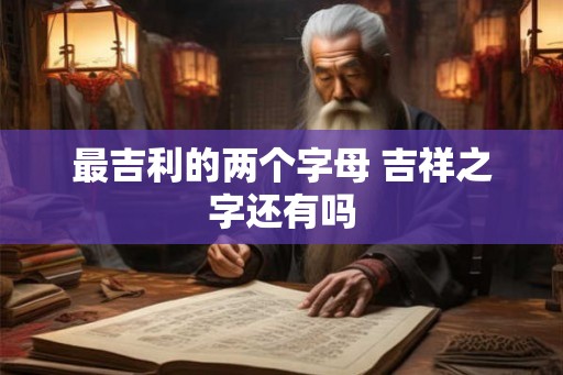 最吉利的两个字母 吉祥之字还有吗