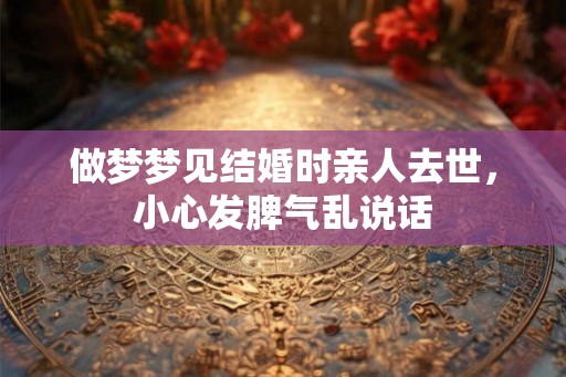 做梦梦见结婚时亲人去世，小心发脾气乱说话