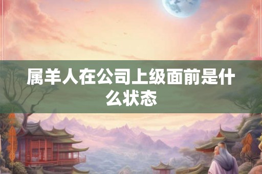 属羊人在公司上级面前是什么状态