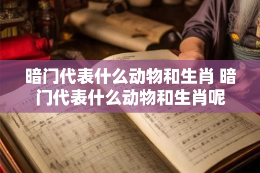暗门代表什么动物和生肖 暗门代表什么动物和生肖呢