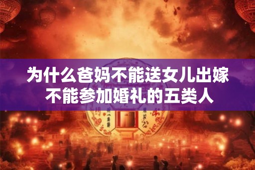 为什么爸妈不能送女儿出嫁 不能参加婚礼的五类人