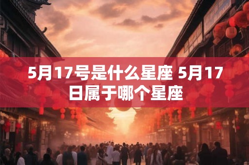 5月17号是什么星座 5月17日属于哪个星座
