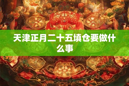 天津正月二十五填仓要做什么事