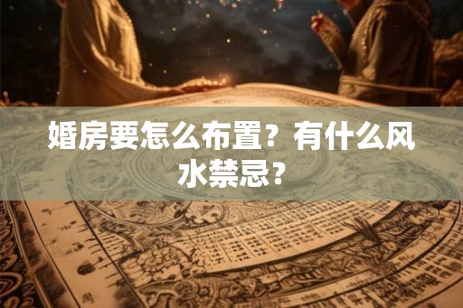 婚房要怎么布置？有什么风水禁忌？