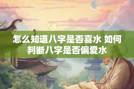 怎么知道八字是否喜水 如何判断八字是否偏爱水
