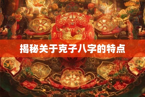 揭秘关于克子八字的特点