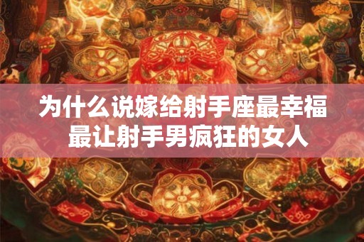 为什么说嫁给射手座最幸福  最让射手男疯狂的女人