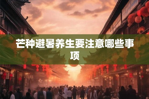 芒种避暑养生要注意哪些事项