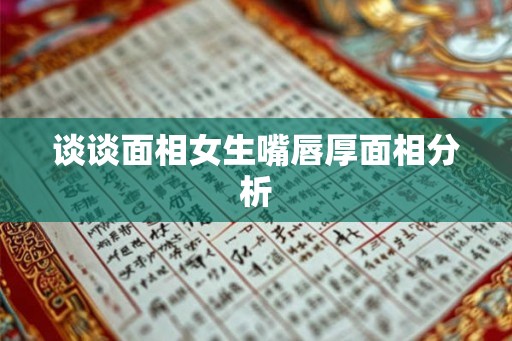 谈谈面相女生嘴唇厚面相分析