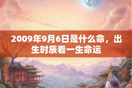 2009年9月6日是什么命，出生时辰看一生命运