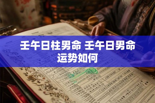 壬午日柱男命 壬午日男命运势如何