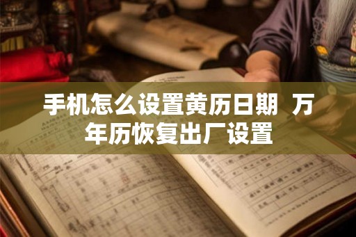 手机怎么设置黄历日期  万年历恢复出厂设置