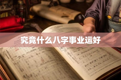 究竟什么八字事业运好