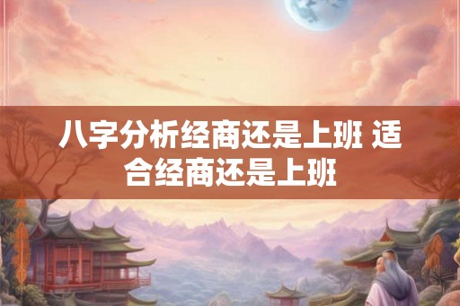 八字分析经商还是上班 适合经商还是上班