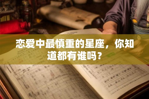恋爱中最慎重的星座，你知道都有谁吗？