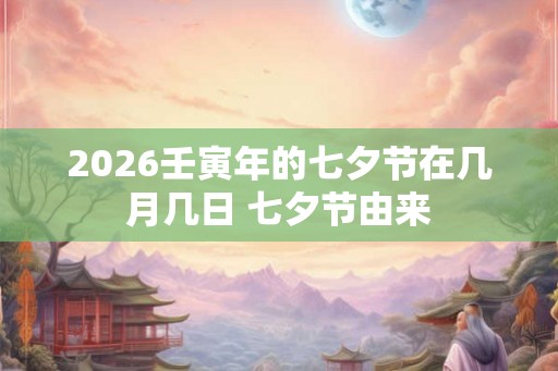 2026壬寅年的七夕节在几月几日 七夕节由来
