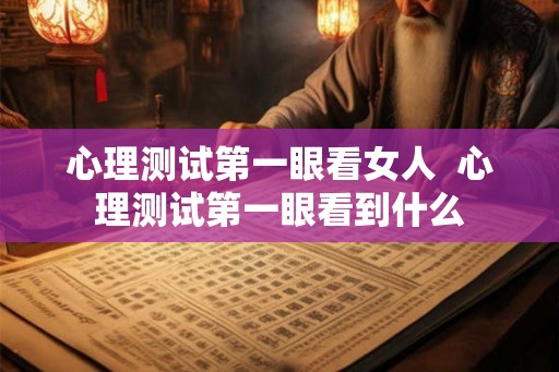 心理测试第一眼看女人  心理测试第一眼看到什么