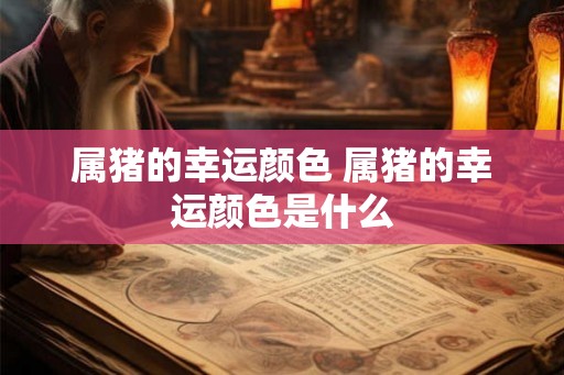 属猪的幸运颜色 属猪的幸运颜色是什么