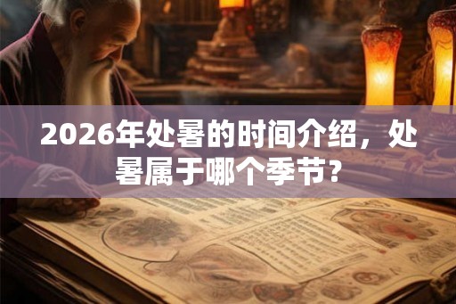 2026年处暑的时间介绍，处暑属于哪个季节？