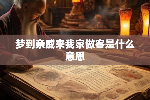 梦到亲戚来我家做客是什么意思