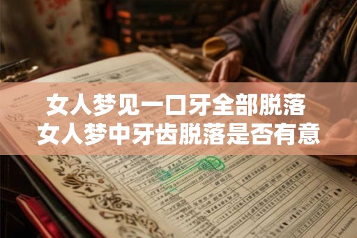 女人梦见一口牙全部脱落 女人梦中牙齿脱落是否有意义