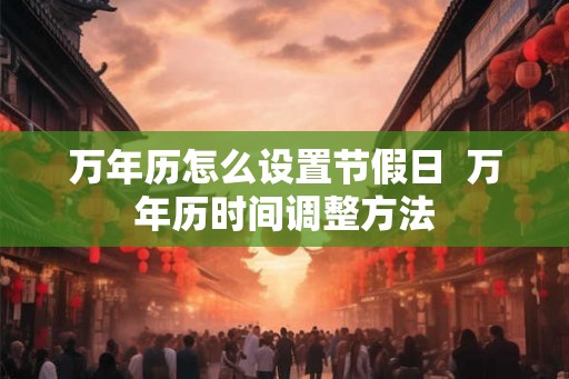 万年历怎么设置节假日  万年历时间调整方法