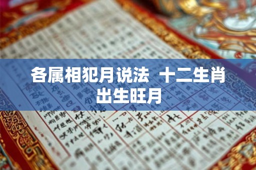 各属相犯月说法  十二生肖出生旺月