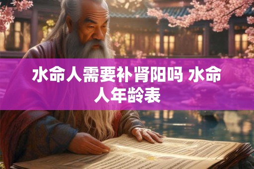 水命人需要补肾阳吗 水命人年龄表