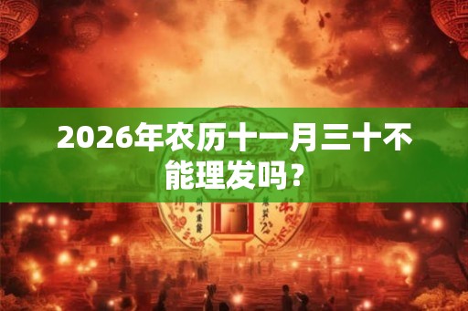 2026年农历十一月三十不能理发吗？