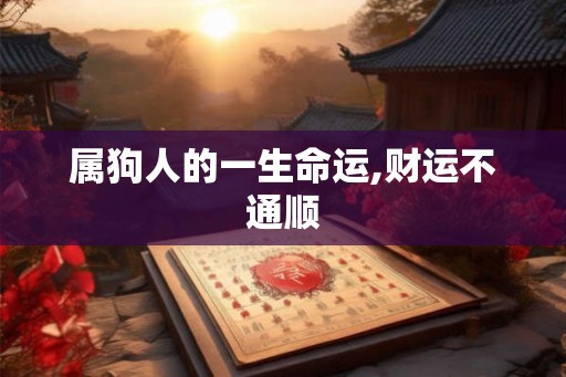 属狗人的一生命运,财运不通顺 属狗人的一生命运,财运不通顺