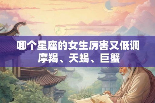 哪个星座的女生厉害又低调 摩羯、天蝎、巨蟹