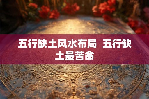 五行缺土风水布局  五行缺土最苦命