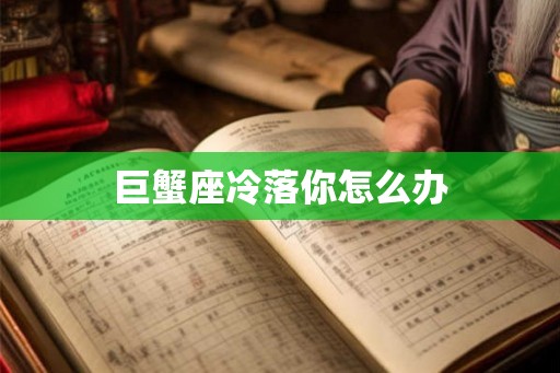 巨蟹座冷落你怎么办
