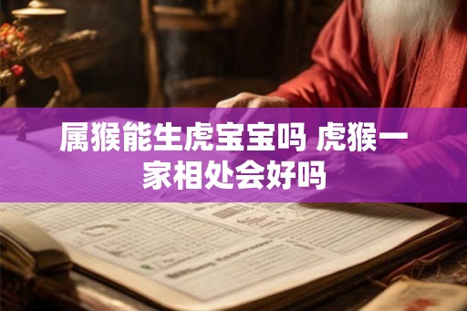 属猴能生虎宝宝吗 虎猴一家相处会好吗 属猴能生虎宝宝吗 虎猴一家相处会好吗