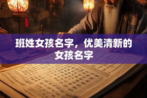 班姓女孩名字,优美清新的女孩名字 班姓女孩名字,优美清新的女孩名字