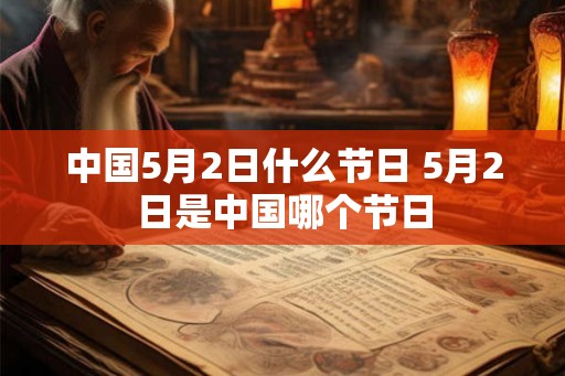 中国5月2日什么节日 5月2日是中国哪个节日 中国5月2日什么节日 5月2日是中国哪个节日