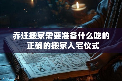 乔迁搬家需要准备什么吃的  正确的搬家入宅仪式