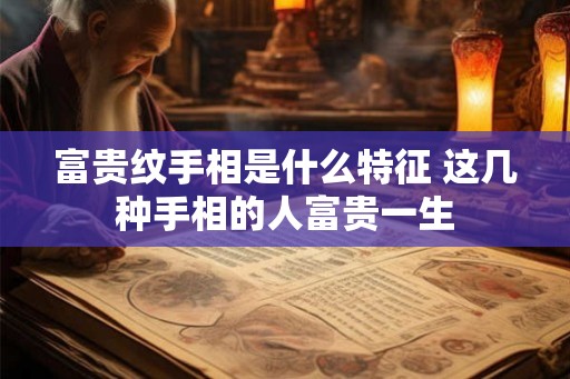 富贵纹手相是什么特征 这几种手相的人富贵一生