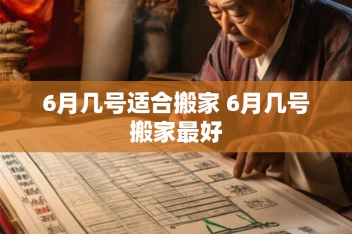 6月几号适合搬家 6月几号搬家最好